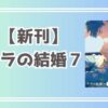 ララの結婚７　特典情報／電子まとめ　キャンペーン情報も